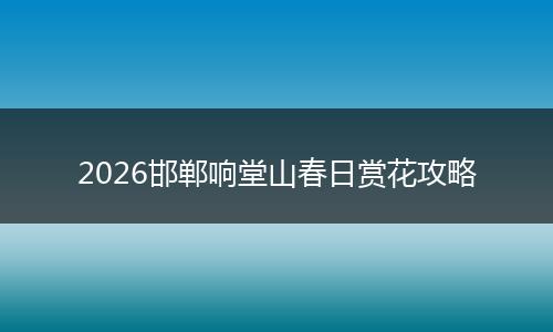 2026邯郸响堂山春日赏花攻略