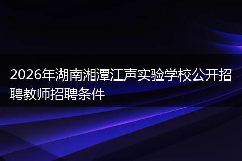 2026年湖南湘潭江声实验学校公开招聘教师招聘条件