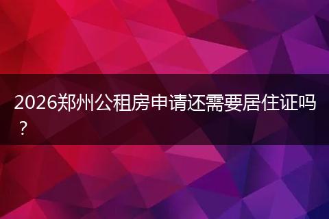 2026郑州公租房申请还需要居住证吗？