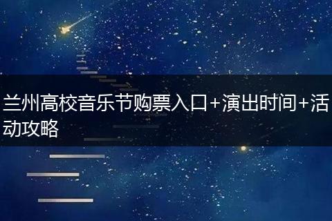 兰州高校音乐节购票入口+演出时间+活动攻略