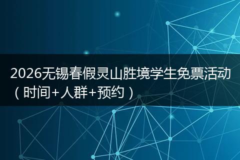 2026无锡春假灵山胜境学生免票活动（时间+人群+预约）