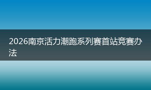 2026南京活力潮跑系列赛首站竞赛办法