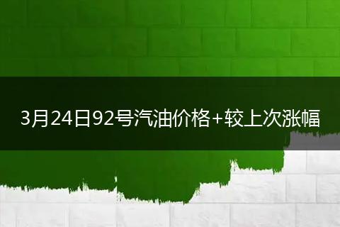 3月24日92号汽油价格+较上次涨幅