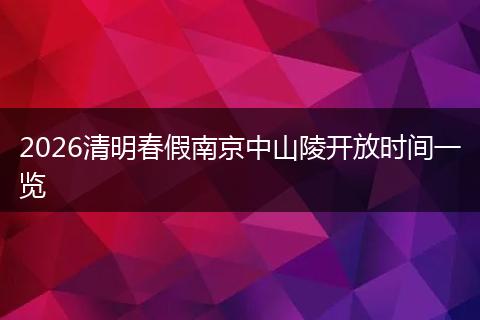 2026清明春假南京中山陵开放时间一览