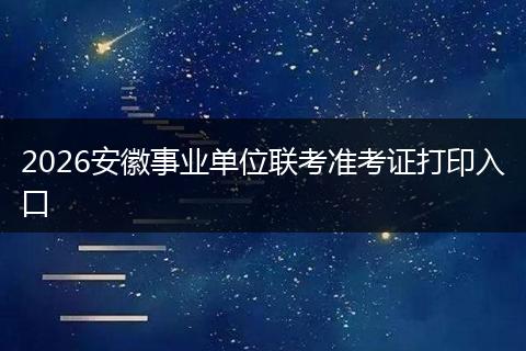 2026安徽事业单位联考准考证打印入口