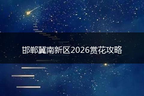 邯郸冀南新区2026赏花攻略