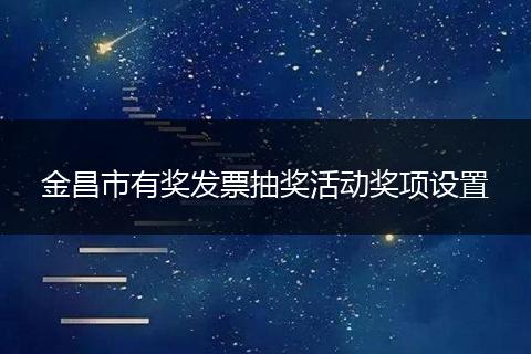 金昌市有奖发票抽奖活动奖项设置