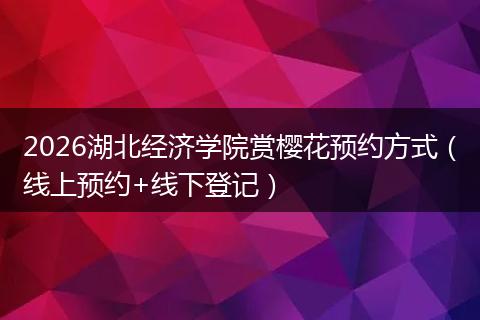 2026湖北经济学院赏樱花预约方式（线上预约+线下登记）