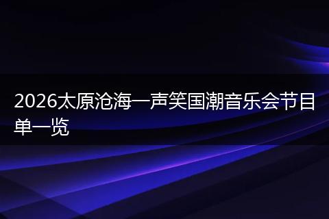 2026太原沧海一声笑国潮音乐会节目单一览