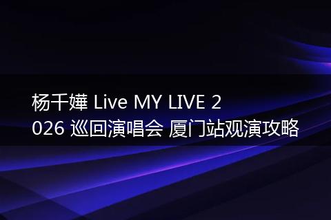 杨千嬅 Live MY LIVE 2026 巡回演唱会 厦门站观演攻略