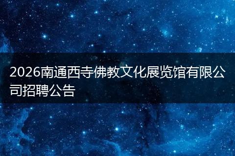 2026南通西寺佛教文化展览馆有限公司招聘公告