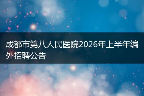 成都市第八人民医院2026年上半年编外招聘公告