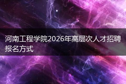 河南工程学院2026年高层次人才招聘报名方式