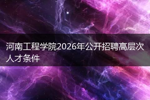 河南工程学院2026年公开招聘高层次人才条件