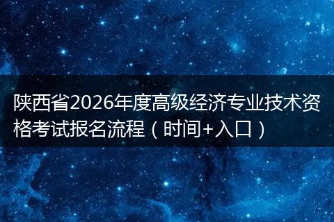 陕西省2026年度高级经济专业技术资格考试报名流程（时间+入口）
