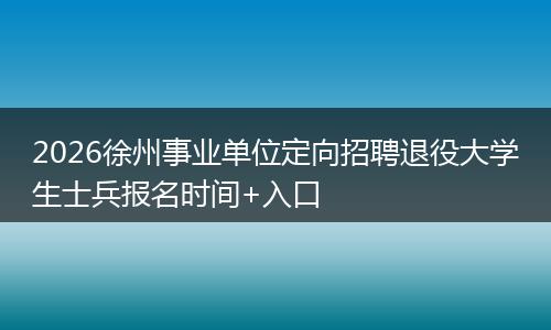 2026徐州事业单位定向招聘退役大学生士兵报名时间+入口