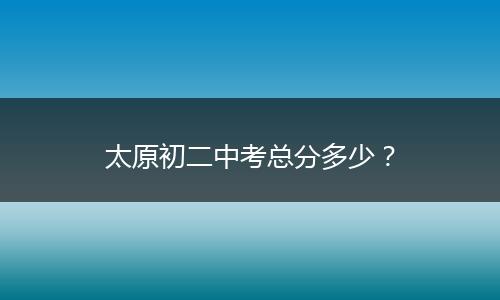 太原初二中考总分多少？