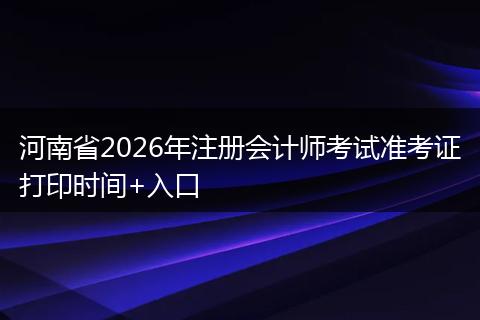 河南省2026年注册会计师考试准考证打印时间+入口