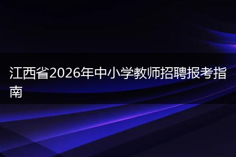 江西省2026年中小学教师招聘报考指南