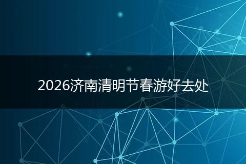 2026济南清明节春游好去处