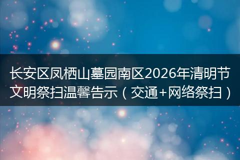 长安区凤栖山墓园南区2026年清明节文明祭扫温馨告示（交通+网络祭扫）