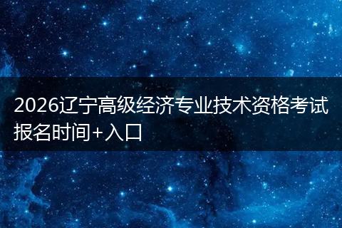 2026辽宁高级经济专业技术资格考试报名时间+入口