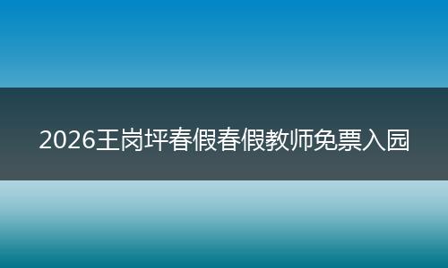 2026王岗坪春假春假教师免票入园