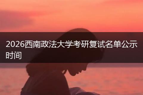 2026西南政法大学考研复试名单公示时间