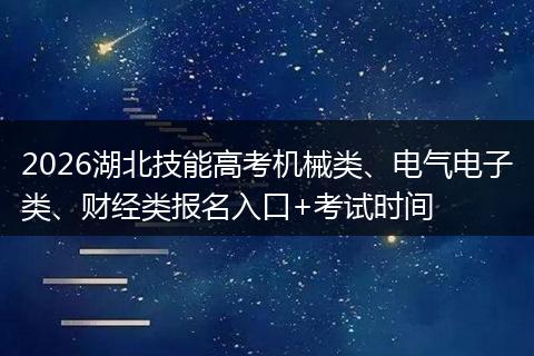 2026湖北技能高考机械类、电气电子类、财经类报名入口+考试时间