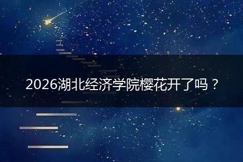 2026湖北经济学院樱花开了吗？