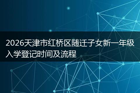 2026天津市红桥区随迁子女新一年级入学登记时间及流程