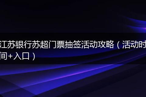 江苏银行苏超门票抽签活动攻略（活动时间+入口）