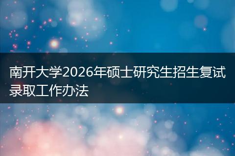 南开大学2026年硕士研究生招生复试录取工作办法