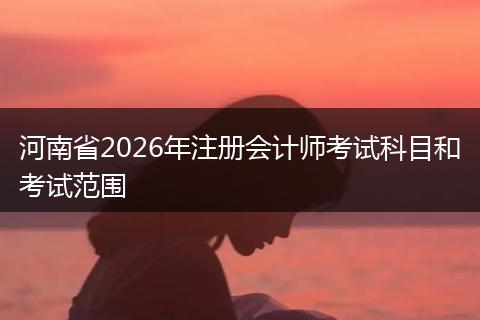 河南省2026年注册会计师考试科目和考试范围