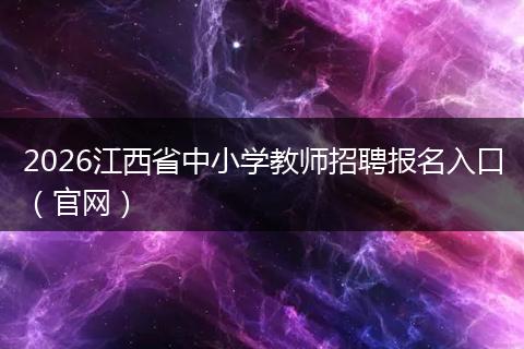 2026江西省中小学教师招聘报名入口（官网）