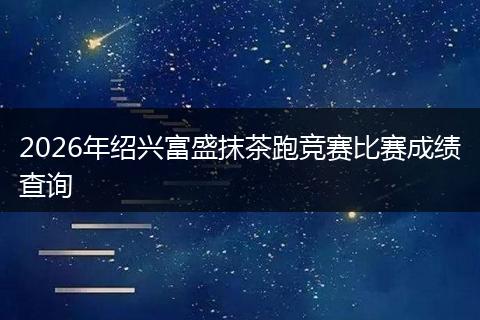 2026年绍兴富盛抹茶跑竞赛比赛成绩查询