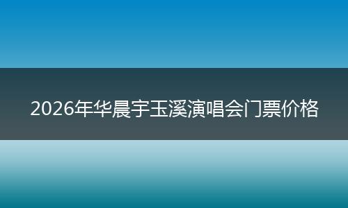 2026年华晨宇玉溪演唱会门票价格