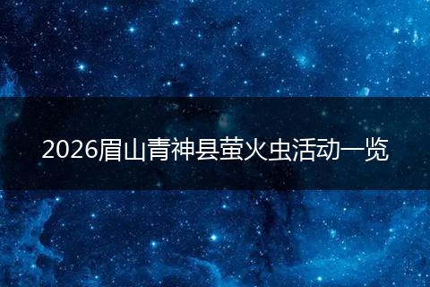 2026眉山青神县萤火虫活动一览