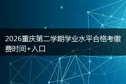 2026重庆第二学期学业水平合格考缴费时间+入口