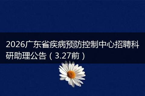 2026广东省疾病预防控制中心招聘科研助理公告（3.27前）