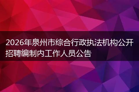 2026年泉州市综合行政执法机构公开招聘编制内工作人员公告