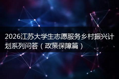 2026江苏大学生志愿服务乡村振兴计划系列问答（政策保障篇）