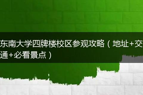 东南大学四牌楼校区参观攻略（地址+交通+必看景点）