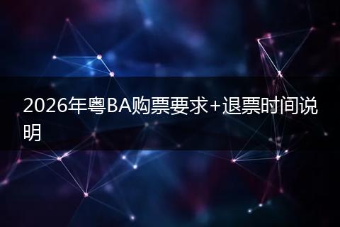 2026年粤BA购票要求+退票时间说明