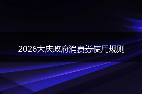 2026大庆政府消费券使用规则