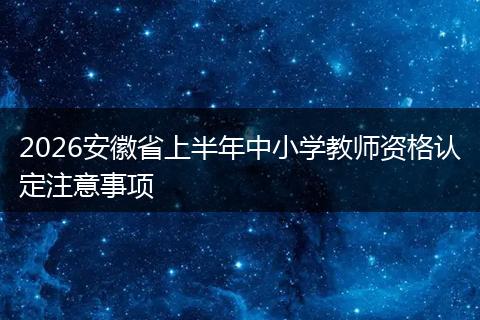 2026安徽省上半年中小学教师资格认定注意事项