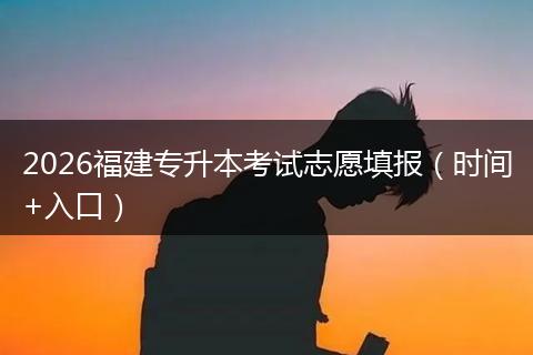 2026福建专升本考试志愿填报（时间+入口）