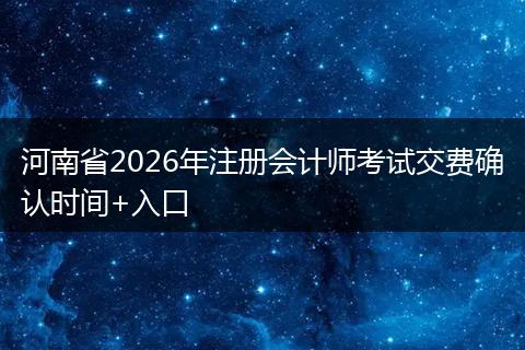 河南省2026年注册会计师考试交费确认时间+入口