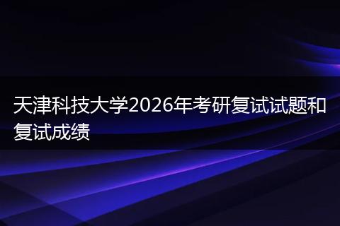天津科技大学2026年考研复试试题和复试成绩