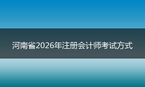 河南省2026年注册会计师考试方式